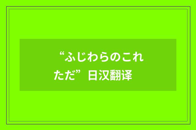 “ふじわらのこれただ”日汉翻译