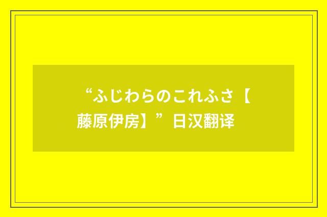 “ふじわらのこれふさ【藤原伊房】”日汉翻译