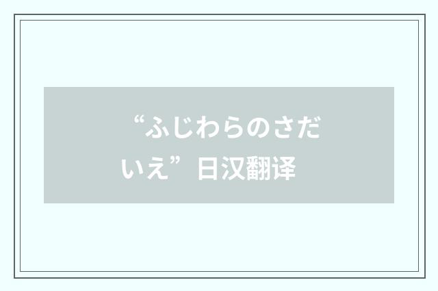 “ふじわらのさだいえ”日汉翻译