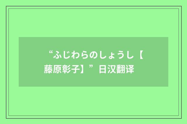“ふじわらのしょうし【藤原彰子】”日汉翻译