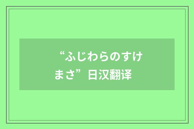 “ふじわらのすけまさ”日汉翻译