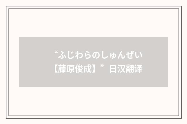“ふじわらのしゅんぜい【藤原俊成】”日汉翻译