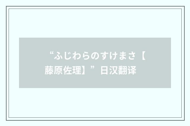 “ふじわらのすけまさ【藤原佐理】”日汉翻译