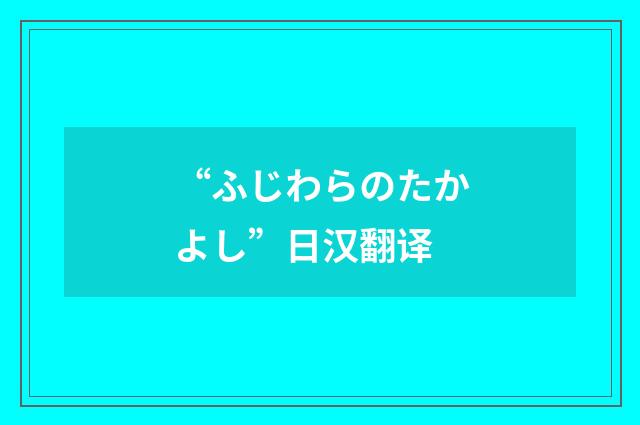 “ふじわらのたかよし”日汉翻译