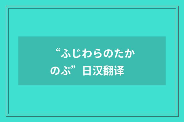 “ふじわらのたかのぶ”日汉翻译