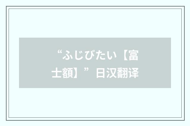 “ふじびたい【富士額】”日汉翻译