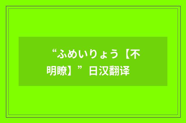 “ふめいりょう【不明瞭】”日汉翻译