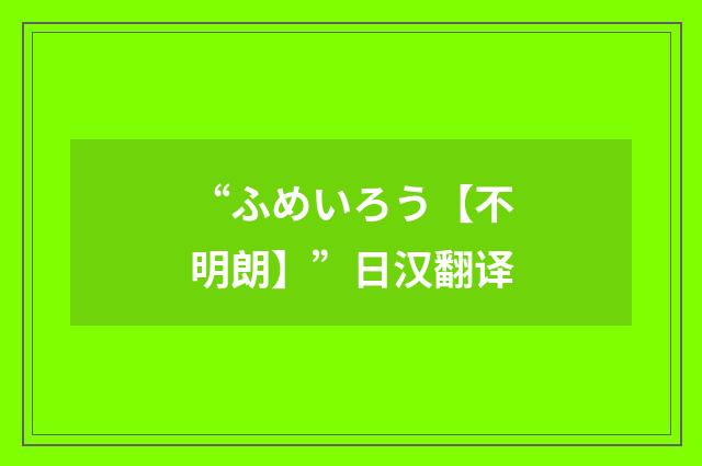 “ふめいろう【不明朗】”日汉翻译