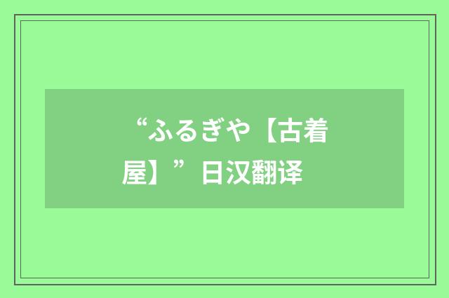 “ふるぎや【古着屋】”日汉翻译