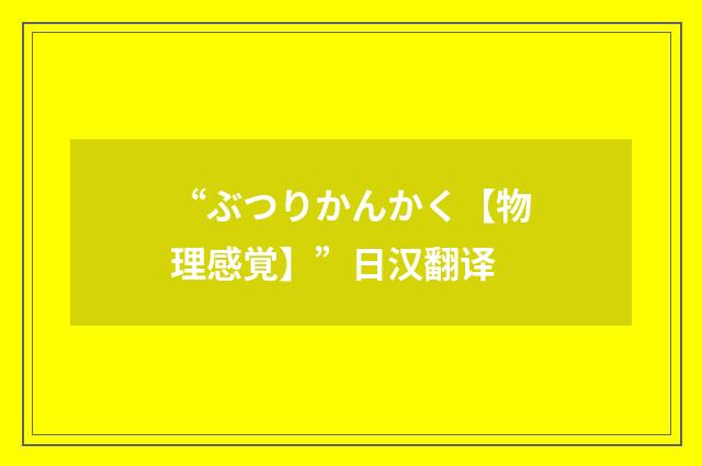 “ぶつりかんかく【物理感覚】”日汉翻译