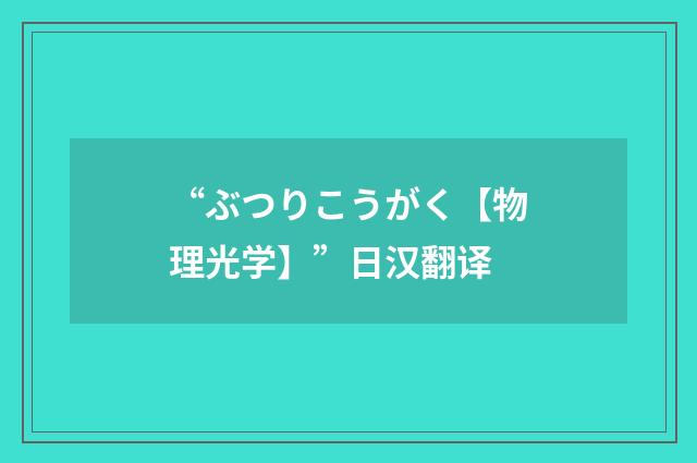 “ぶつりこうがく【物理光学】”日汉翻译