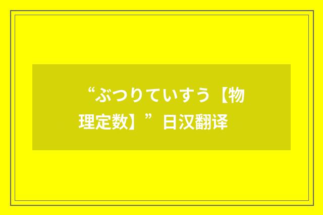 “ぶつりていすう【物理定数】”日汉翻译