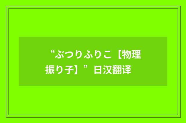 “ぶつりふりこ【物理振り子】”日汉翻译