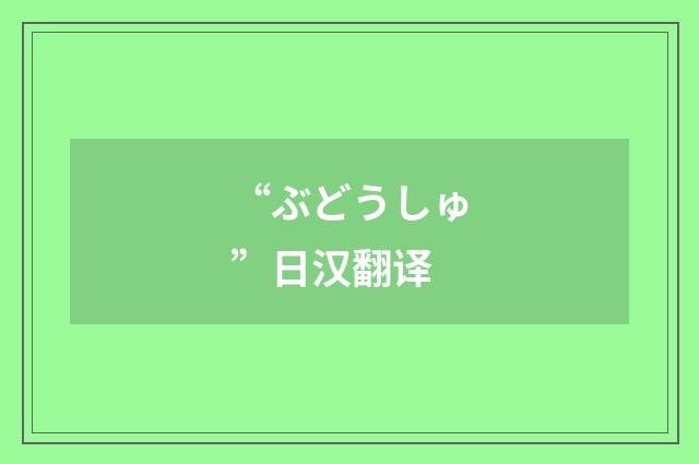 “ぶどうしゅ”日汉翻译