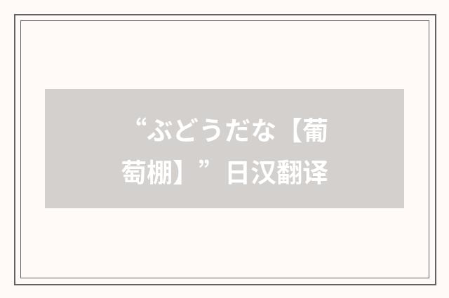 “ぶどうだな【葡萄棚】”日汉翻译