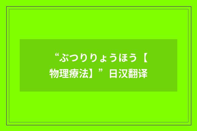 “ぶつりりょうほう【物理療法】”日汉翻译