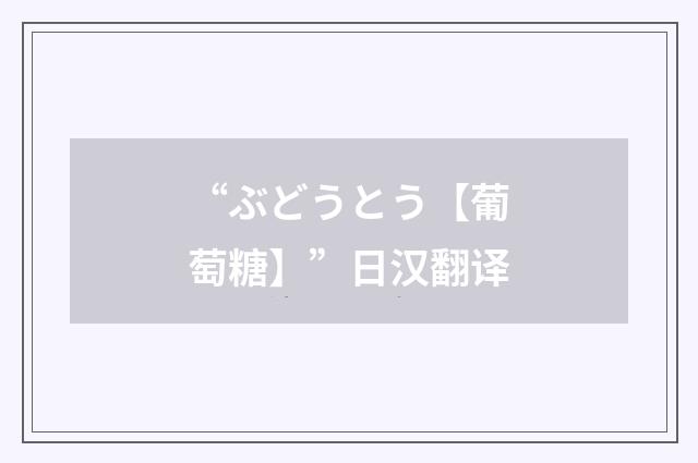 “ぶどうとう【葡萄糖】”日汉翻译