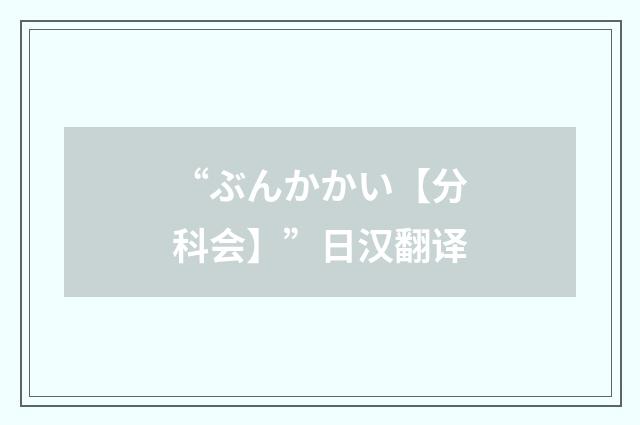 “ぶんかかい【分科会】”日汉翻译