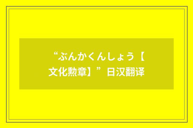 “ぶんかくんしょう【文化勲章】”日汉翻译