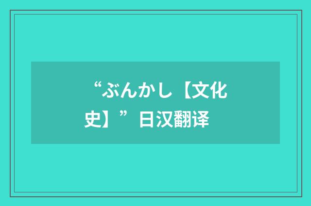 “ぶんかし【文化史】”日汉翻译