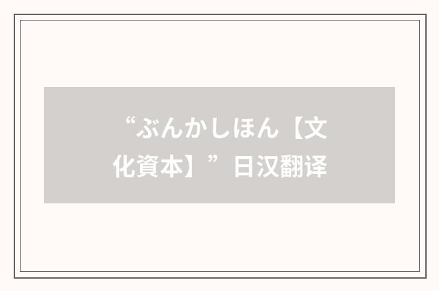 “ぶんかしほん【文化資本】”日汉翻译