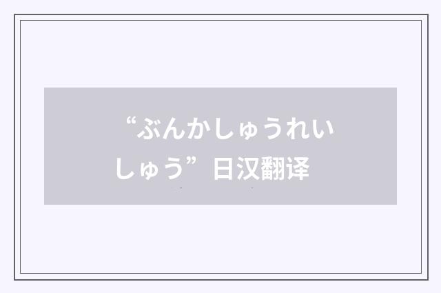 “ぶんかしゅうれいしゅう”日汉翻译