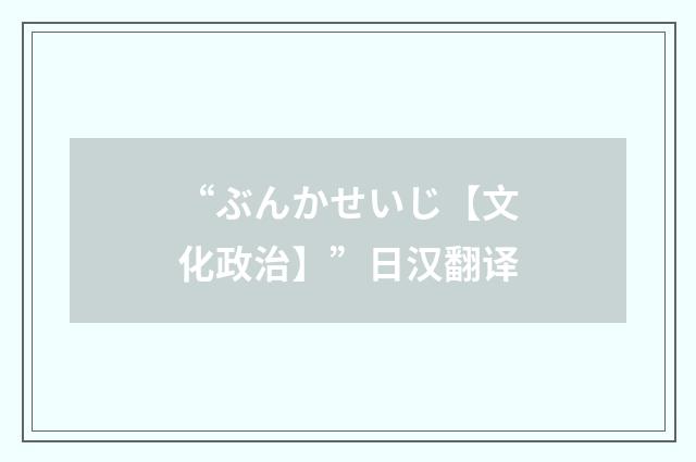 “ぶんかせいじ【文化政治】”日汉翻译