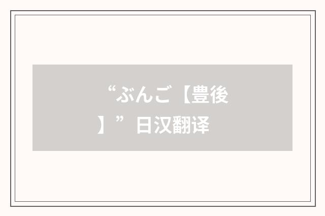 “ぶんご【豊後】”日汉翻译