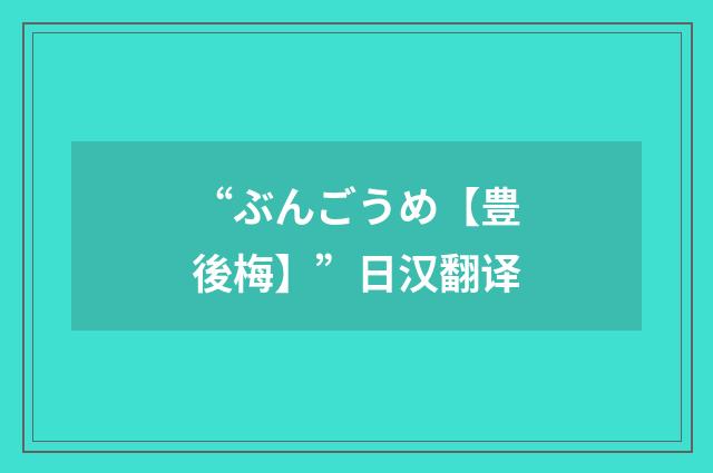 “ぶんごうめ【豊後梅】”日汉翻译