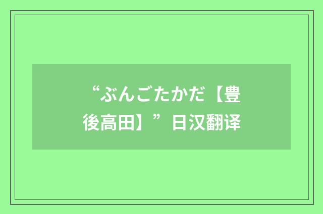“ぶんごたかだ【豊後高田】”日汉翻译
