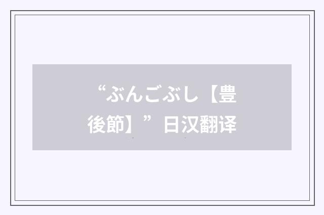“ぶんごぶし【豊後節】”日汉翻译