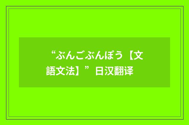 “ぶんごぶんぽう【文語文法】”日汉翻译