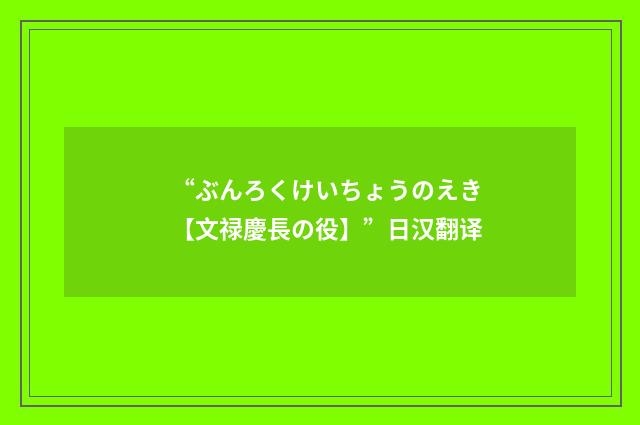 “ぶんろくけいちょうのえき【文禄慶長の役】”日汉翻译