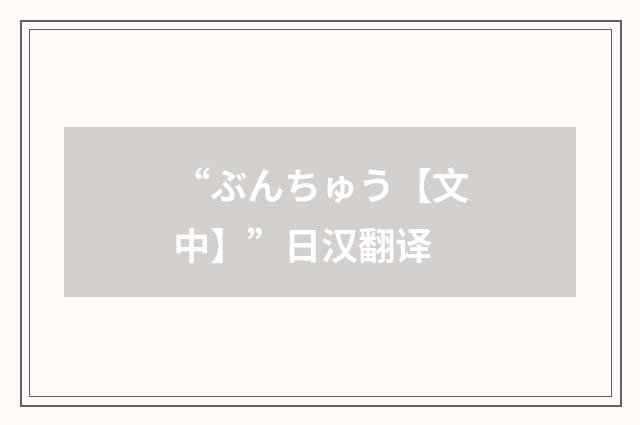 “ぶんちゅう【文中】”日汉翻译