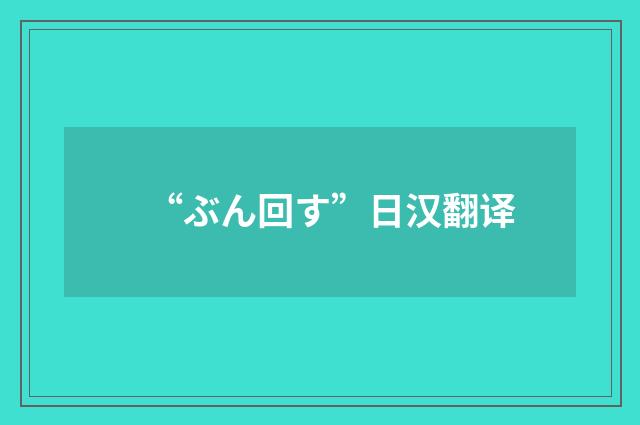 “ぶん回す”日汉翻译