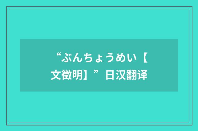 “ぶんちょうめい【文徵明】”日汉翻译