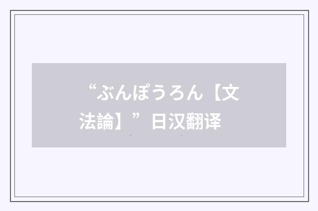 “ぶんぽうろん【文法論】”日汉翻译