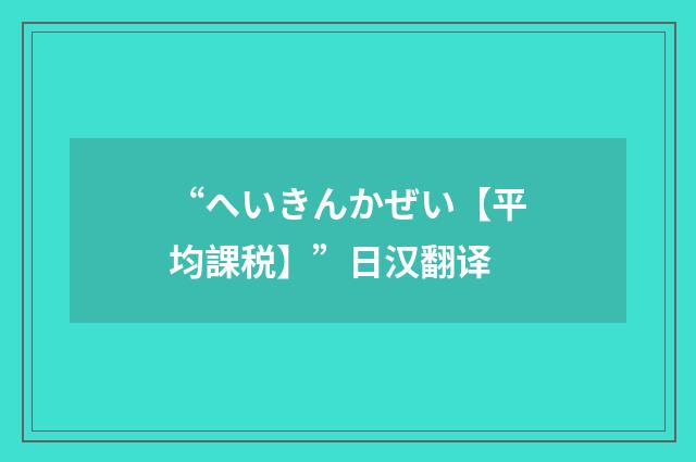 “へいきんかぜい【平均課税】”日汉翻译
