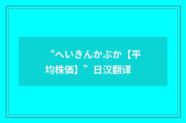 “へいきんかぶか【平均株価】”日汉翻译