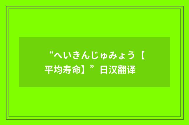 “へいきんじゅみょう【平均寿命】”日汉翻译