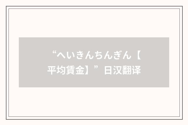 “へいきんちんぎん【平均賃金】”日汉翻译