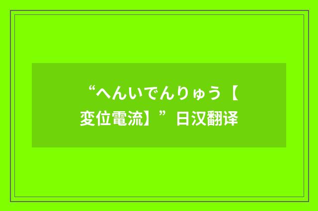 “へんいでんりゅう【変位電流】”日汉翻译