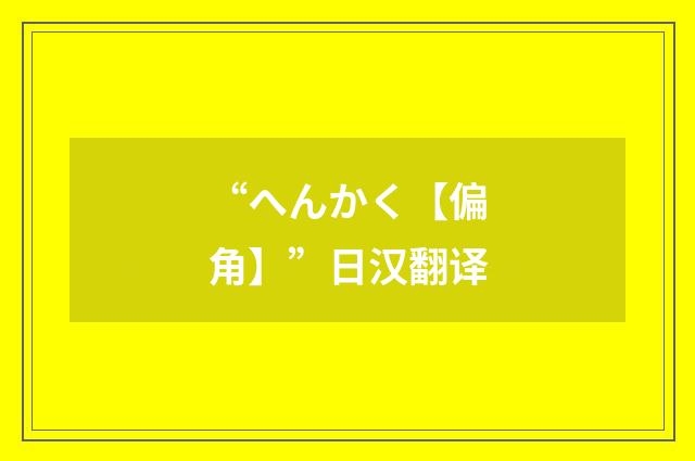 “へんかく【偏角】”日汉翻译