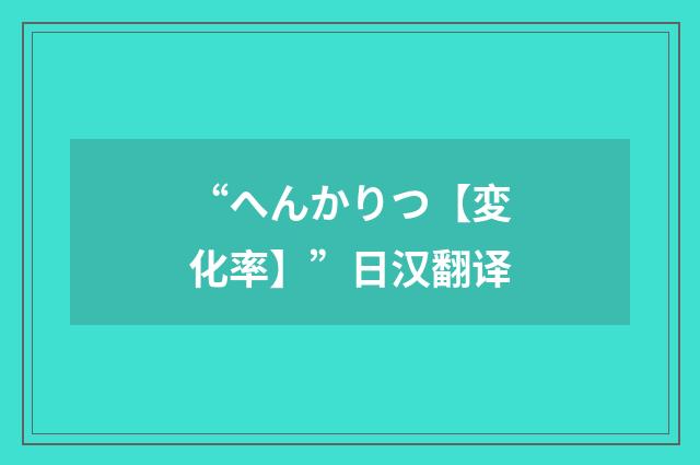 “へんかりつ【変化率】”日汉翻译