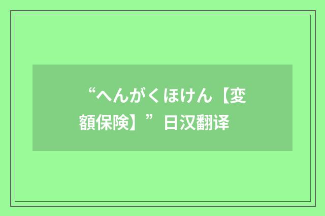 “へんがくほけん【変額保険】”日汉翻译