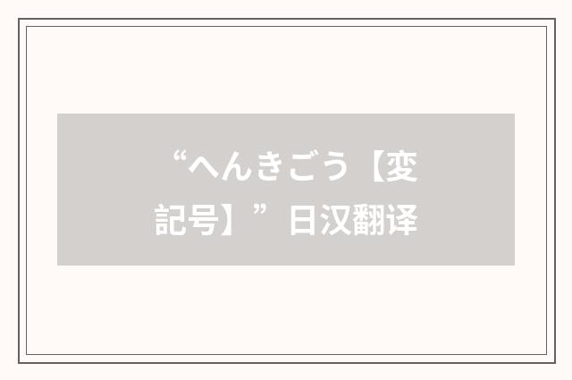 “へんきごう【変記号】”日汉翻译