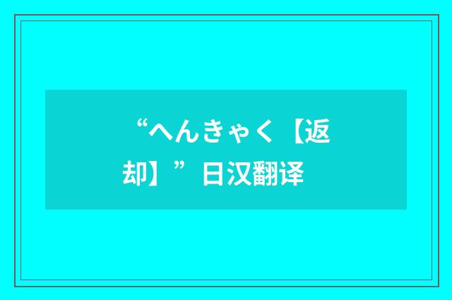 “へんきゃく【返却】”日汉翻译