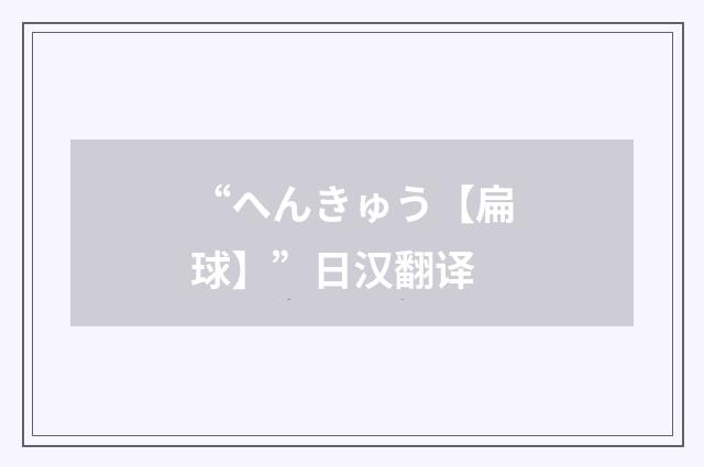 “へんきゅう【扁球】”日汉翻译