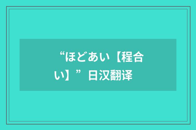 “ほどあい【程合い】”日汉翻译