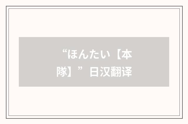 “ほんたい【本隊】”日汉翻译